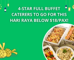 4-Star Full Buffet Caterers To Go For this Hari Raya below $18/pax!